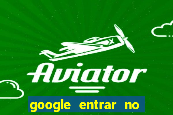 google entrar no jogo de c****