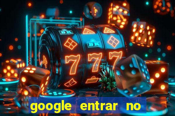 google entrar no jogo de c****