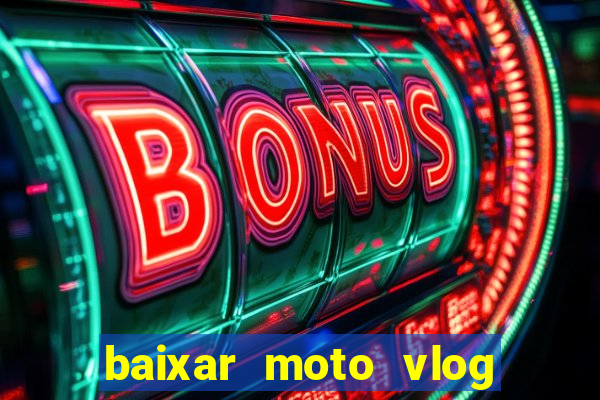 baixar moto vlog brasil dinheiro infinito