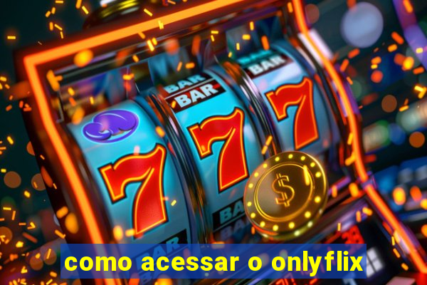 como acessar o onlyflix