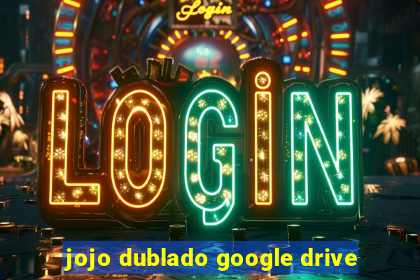 jojo dublado google drive