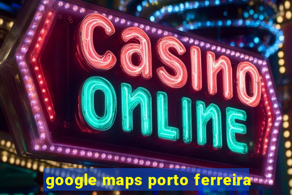 google maps porto ferreira