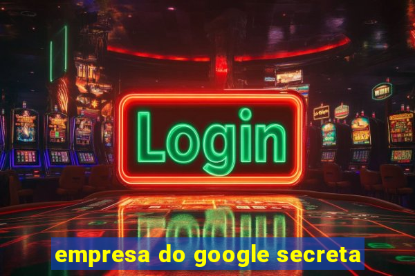 empresa do google secreta