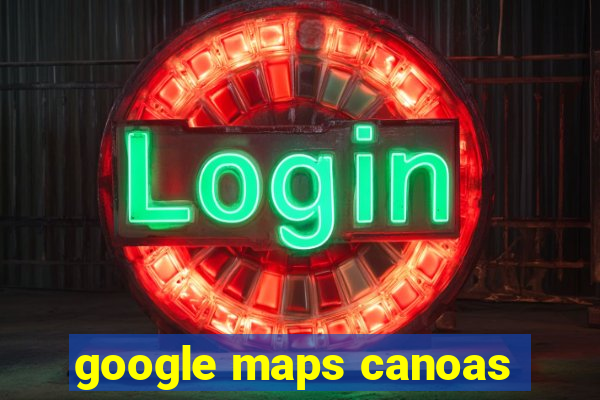 google maps canoas