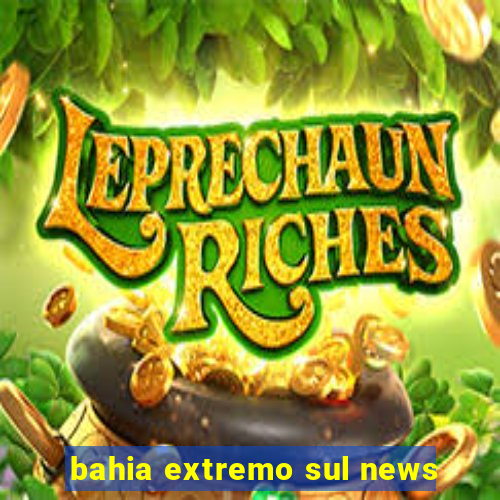 bahia extremo sul news