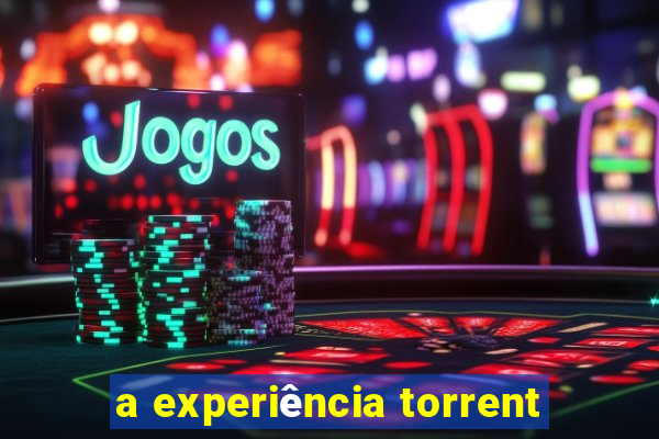 a experiência torrent