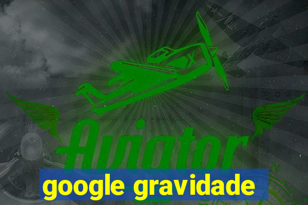 google gravidade