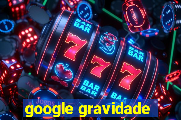 google gravidade