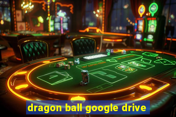 dragon ball google drive